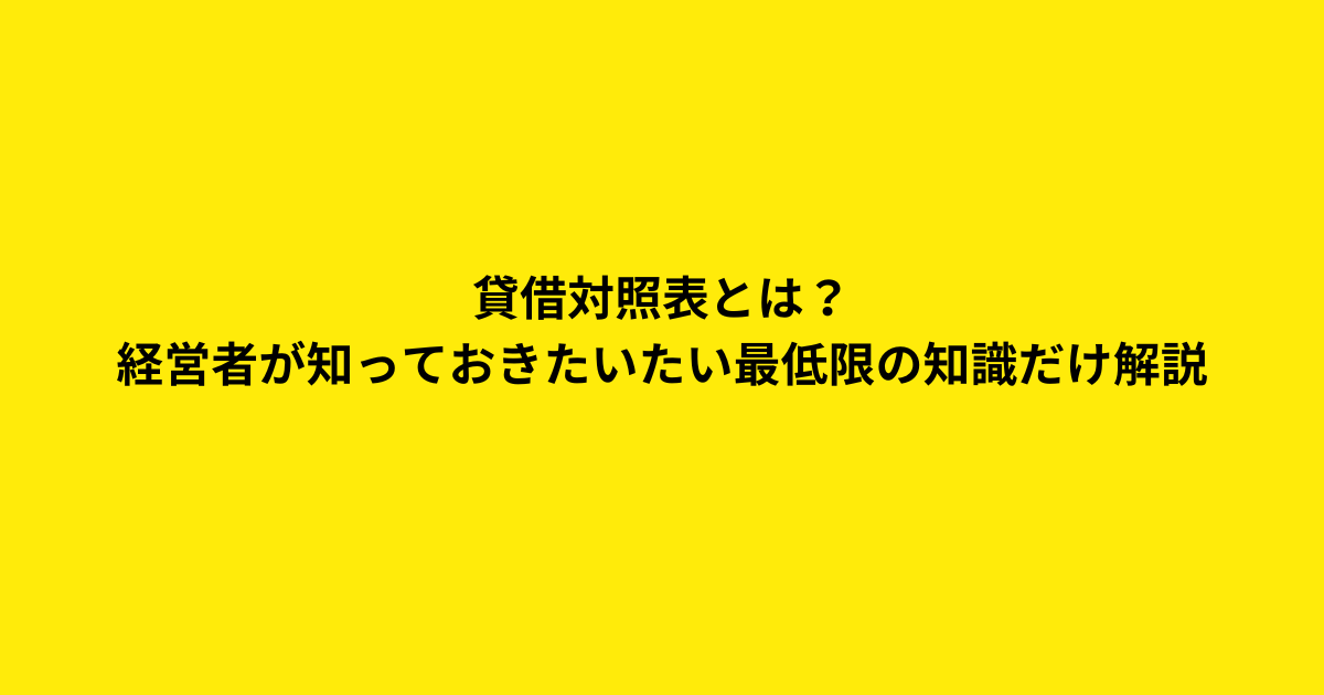 貸借対照表とは？　 経営者が知っておきたいたい最低限の知識だけ解説